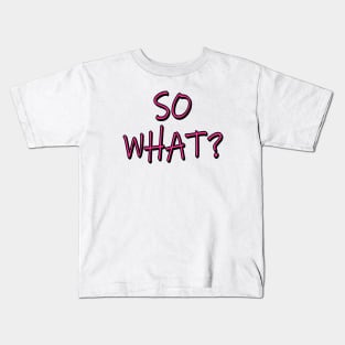 SO WHAT? Kids T-Shirt